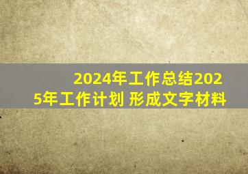 2024年工作总结2025年工作计划 形成文字材料